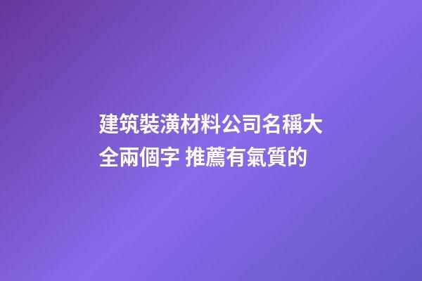 建筑裝潢材料公司名稱大全兩個字 推薦有氣質的-第1張-公司起名-玄機派